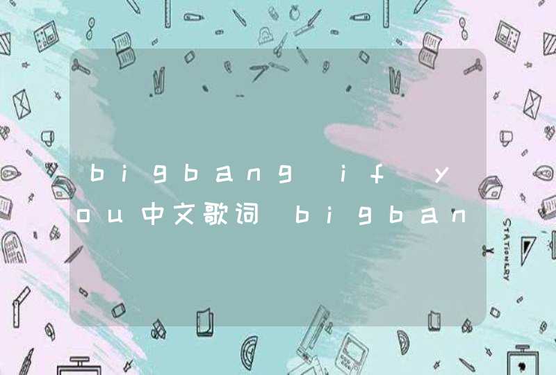 bigbang if you中文歌词_bigbang歌曲if you歌词中文翻译
